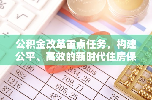 沙雅公积金改革重点任务，构建公平、高效的新时代住房保障体系