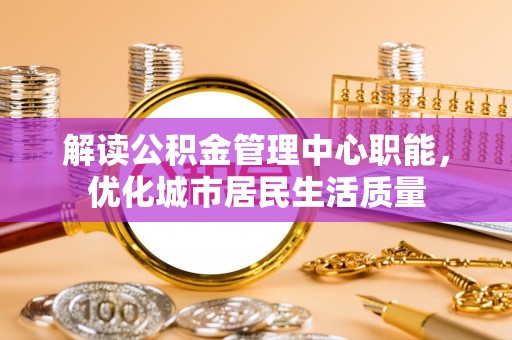 沙雅解读公积金管理中心职能，优化城市居民生活质量