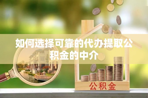 沙雅如何选择可靠的代办提取公积金的中介