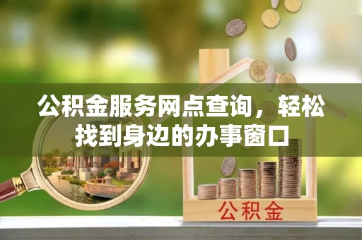 沙雅公积金服务网点查询，轻松找到身边的办事窗口